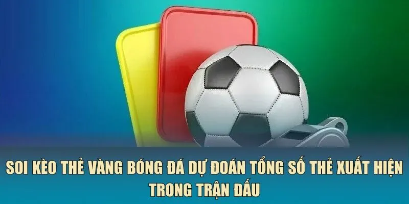 Soi kèo thẻ vàng bóng đá dự đoán tổng số thẻ xuất hiện trong trận đấu
